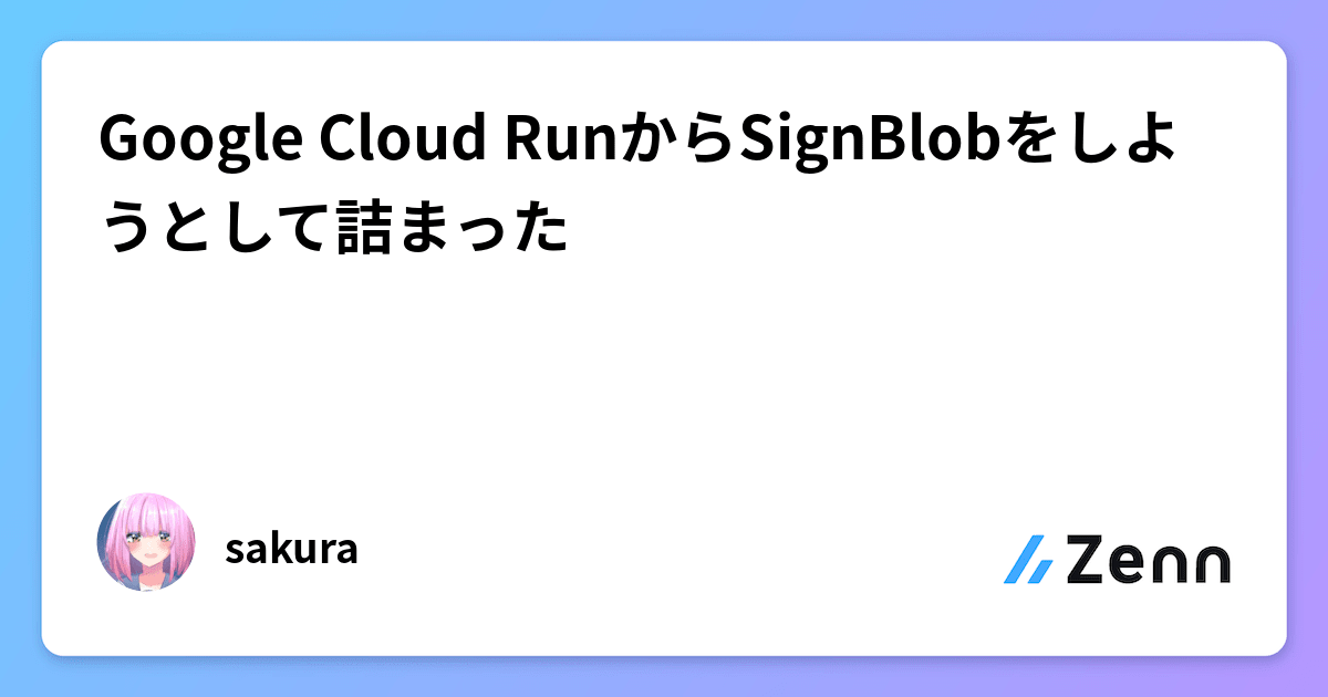 Google Cloud RunからSignBlobをしようとして詰まった Google Cloud RunからSignBlobをしようとして詰まった